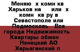 Меняю 4х комн кв. Харьков на 1,2 или 3х комн. кв-ру в Севастополе или Подмосковь - Все города Недвижимость » Квартиры обмен   . Ненецкий АО,Харьягинский п.